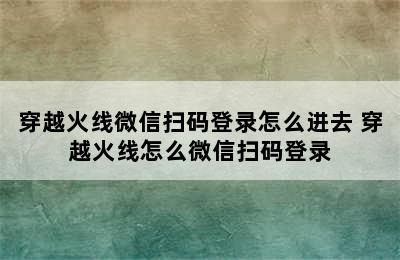 穿越火线微信扫码登录怎么进去 穿越火线怎么微信扫码登录